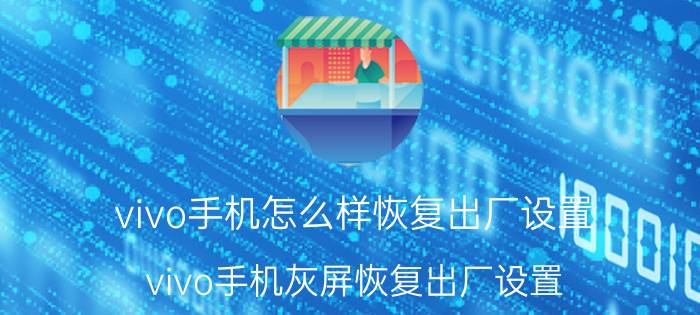 vivo手机怎么样恢复出厂设置 vivo手机灰屏恢复出厂设置？